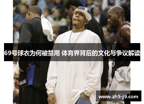 69号球衣为何被禁用 体育界背后的文化与争议解读
