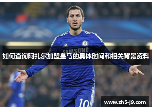 如何查询阿扎尔加盟皇马的具体时间和相关背景资料