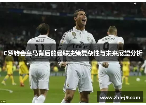 C罗转会皇马背后的曼联决策复杂性与未来展望分析