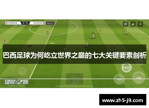 巴西足球为何屹立世界之巅的七大关键要素剖析