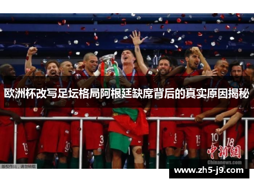 欧洲杯改写足坛格局阿根廷缺席背后的真实原因揭秘