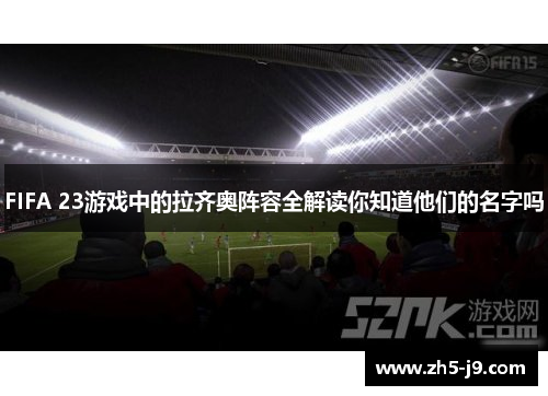 FIFA 23游戏中的拉齐奥阵容全解读你知道他们的名字吗