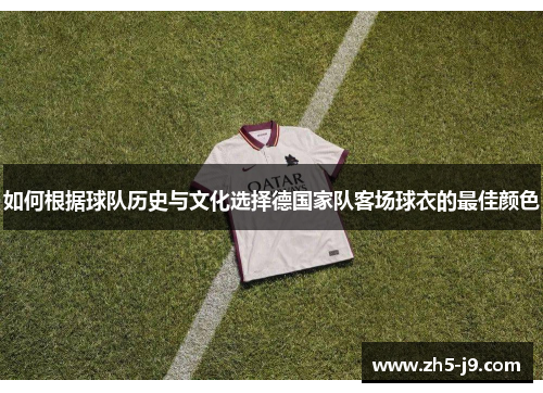 如何根据球队历史与文化选择德国家队客场球衣的最佳颜色