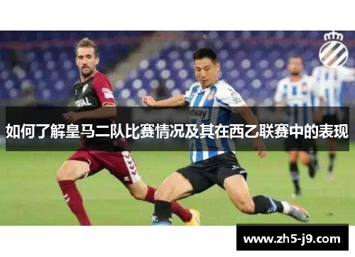 如何了解皇马二队比赛情况及其在西乙联赛中的表现