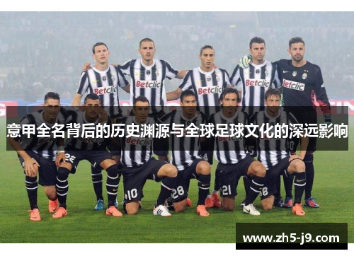 意甲全名背后的历史渊源与全球足球文化的深远影响