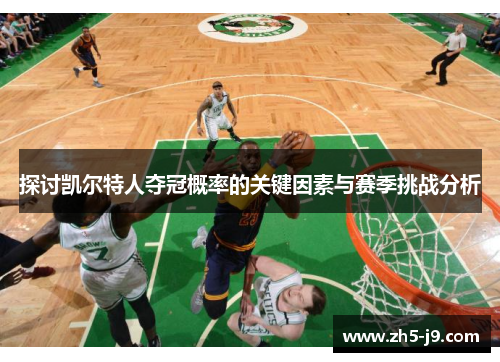 探讨凯尔特人夺冠概率的关键因素与赛季挑战分析
