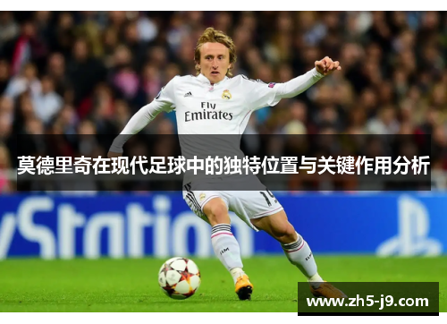 莫德里奇在现代足球中的独特位置与关键作用分析