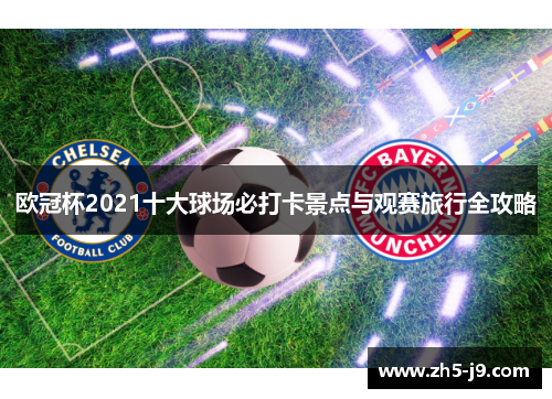 欧冠杯2021十大球场必打卡景点与观赛旅行全攻略