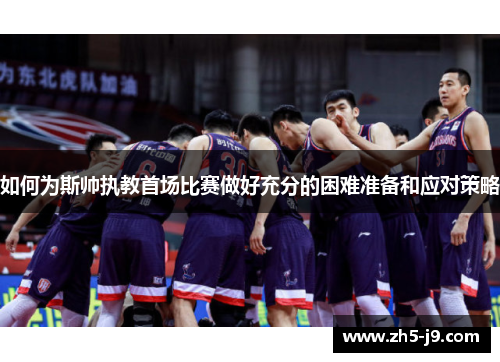 如何为斯帅执教首场比赛做好充分的困难准备和应对策略
