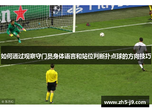如何通过观察守门员身体语言和站位判断扑点球的方向技巧