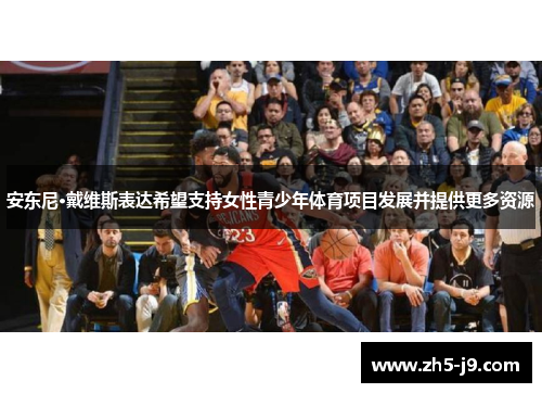 安东尼·戴维斯表达希望支持女性青少年体育项目发展并提供更多资源