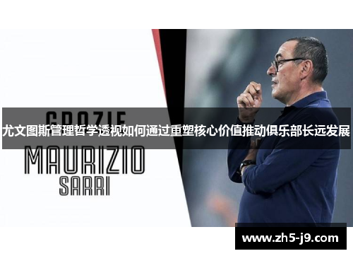 尤文图斯管理哲学透视如何通过重塑核心价值推动俱乐部长远发展