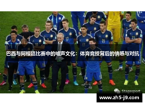 巴西与阿根廷比赛中的嘘声文化：体育竞技背后的情感与对抗
