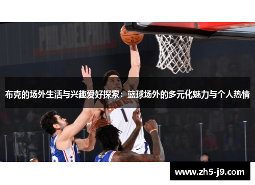 布克的场外生活与兴趣爱好探索:篮球场外的多元化魅力与个人热情 布克的场外生活与兴趣爱好探索:篮球场外的多元化魅力与个人热情