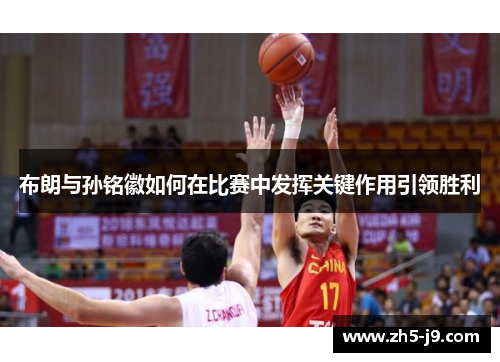 布朗与孙铭徽如何在比赛中发挥关键作用引领胜利 布朗与孙铭徽如何在比赛中发挥关键作用引领胜利