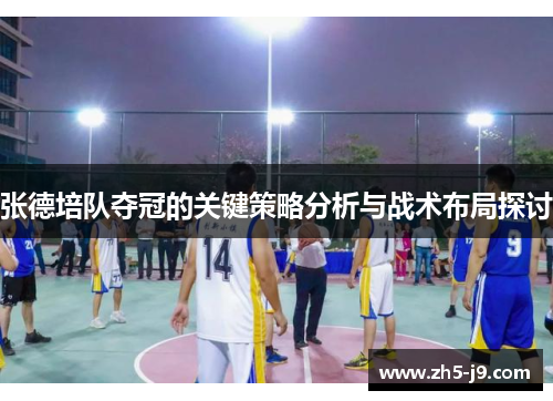 张德培队夺冠的关键策略分析与战术布局探讨 张德培队夺冠的关键策略分析与战术布局探讨