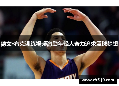 德文·布克训练视频激励年轻人奋力追求篮球梦想 德文·布克训练视频激励年轻人奋力追求篮球梦想