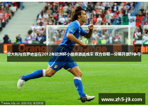 意大利与克罗地亚在2012年欧洲杯小组赛激战成平 双方各取一分展开激烈争夺 意大利与克罗地亚在2012年欧洲杯小组赛激战成平 双方各取一分展开激烈争夺