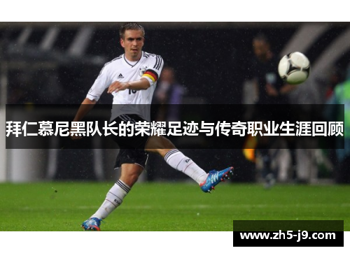 拜仁慕尼黑队长的荣耀足迹与传奇职业生涯回顾 拜仁慕尼黑队长的荣耀足迹与传奇职业生涯回顾