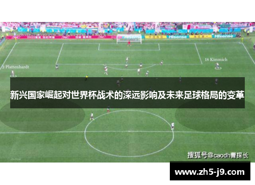 新兴国家崛起对世界杯战术的深远影响及未来足球格局的变革