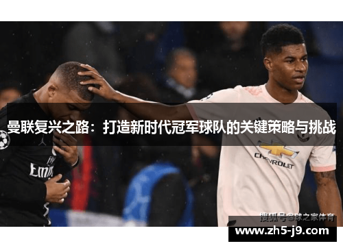曼联复兴之路：打造新时代冠军球队的关键策略与挑战
