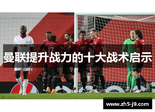 曼联提升战力的十大战术启示