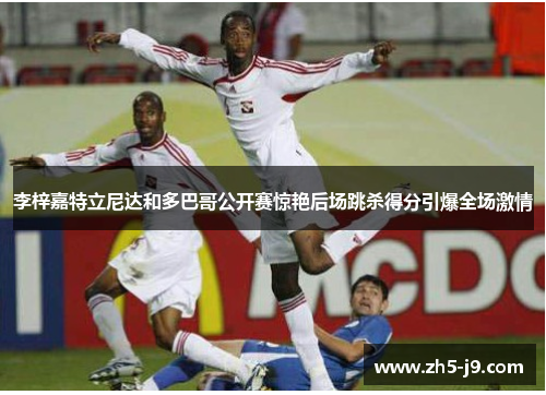 李梓嘉特立尼达和多巴哥公开赛惊艳后场跳杀得分引爆全场激情