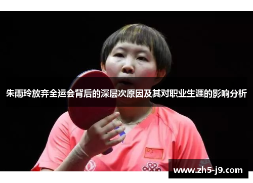 朱雨玲放弃全运会背后的深层次原因及其对职业生涯的影响分析