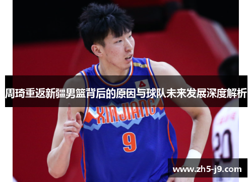 周琦重返新疆男篮背后的原因与球队未来发展深度解析