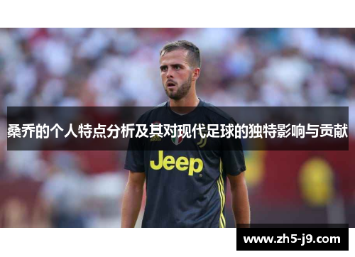 桑乔的个人特点分析及其对现代足球的独特影响与贡献