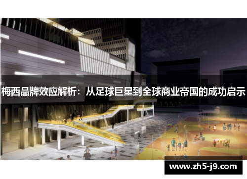 梅西品牌效应解析：从足球巨星到全球商业帝国的成功启示