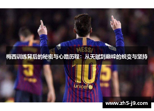 梅西训练背后的秘密与心路历程：从天赋到巅峰的蜕变与坚持