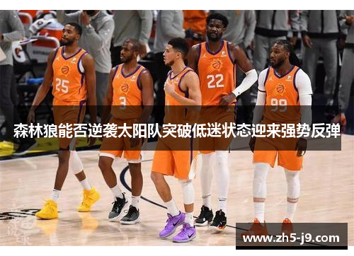 森林狼能否逆袭太阳队突破低迷状态迎来强势反弹