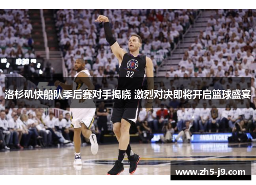 洛杉矶快船队季后赛对手揭晓 激烈对决即将开启篮球盛宴