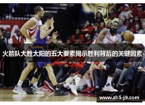 火箭队大胜太阳的五大要素揭示胜利背后的关键因素 火箭队大胜太阳的五大要素揭示胜利背后的关键因素