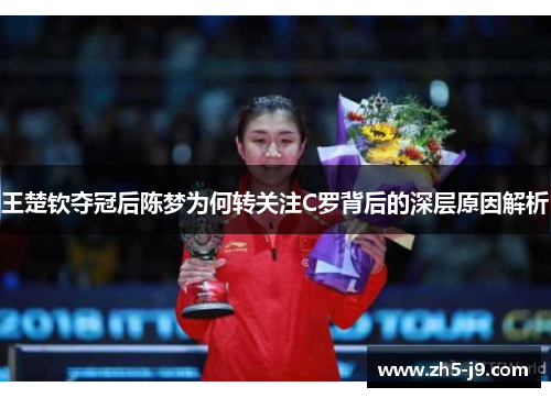 王楚钦夺冠后陈梦为何转关注C罗背后的深层原因解析 王楚钦夺冠后陈梦为何转关注C罗背后的深层原因解析