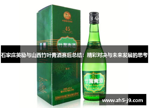 石家庄英励与山西竹叶青酒赛后总结:精彩对决与未来发展的思考 石家庄英励与山西竹叶青酒赛后总结:精彩对决与未来发展的思考