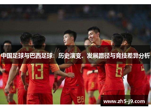 中国足球与巴西足球:历史演变、发展路径与竞技差异分析 中国足球与巴西足球:历史演变、发展路径与竞技差异分析