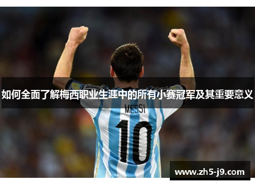 如何全面了解梅西职业生涯中的所有小赛冠军及其重要意义