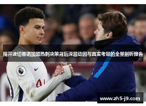 揭开波切蒂诺加盟热刺决策背后深层动因与真实考量的全景剖析报告