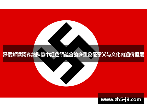 深度解读阿森纳队徽中红色所蕴含的多重象征意义与文化内涵价值层 深度解读阿森纳队徽中红色所蕴含的多重象征意义与文化内涵价值层