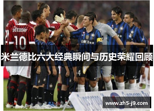 米兰德比六大经典瞬间与历史荣耀回顾 米兰德比六大经典瞬间与历史荣耀回顾