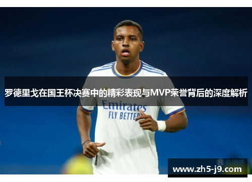 罗德里戈在国王杯决赛中的精彩表现与MVP荣誉背后的深度解析 罗德里戈在国王杯决赛中的精彩表现与MVP荣誉背后的深度解析