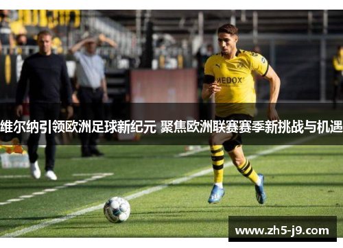 维尔纳引领欧洲足球新纪元 聚焦欧洲联赛赛季新挑战与机遇 维尔纳引领欧洲足球新纪元 聚焦欧洲联赛赛季新挑战与机遇