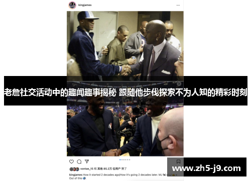 老詹社交活动中的趣闻趣事揭秘 跟随他步伐探索不为人知的精彩时刻 老詹社交活动中的趣闻趣事揭秘 跟随他步伐探索不为人知的精彩时刻