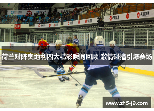 荷兰对阵奥地利四大精彩瞬间回顾 激情碰撞引爆赛场