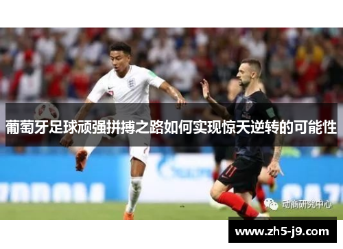 葡萄牙足球顽强拼搏之路如何实现惊天逆转的可能性