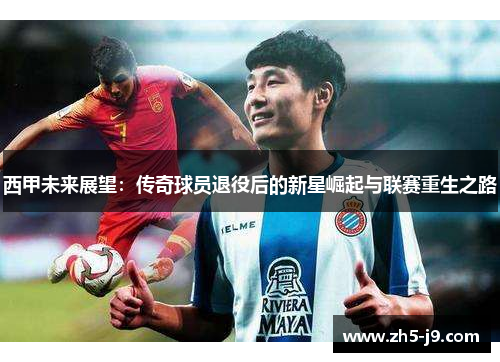 西甲未来展望：传奇球员退役后的新星崛起与联赛重生之路