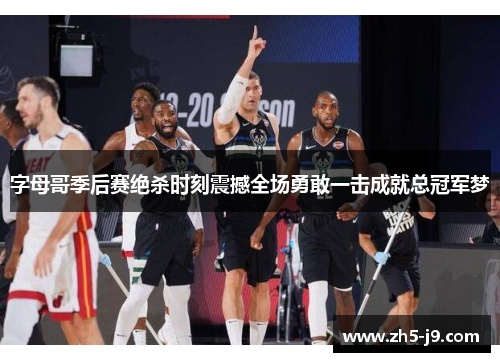 字母哥季后赛绝杀时刻震撼全场勇敢一击成就总冠军梦
