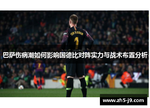 巴萨伤病潮如何影响国德比对阵实力与战术布置分析 巴萨伤病潮如何影响国德比对阵实力与战术布置分析
